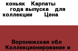 коньяк “ Карпаты“, 1980 года выпуска , для коллекции..  › Цена ­ 17 000 - Воронежская обл. Коллекционирование и антиквариат » Другое   